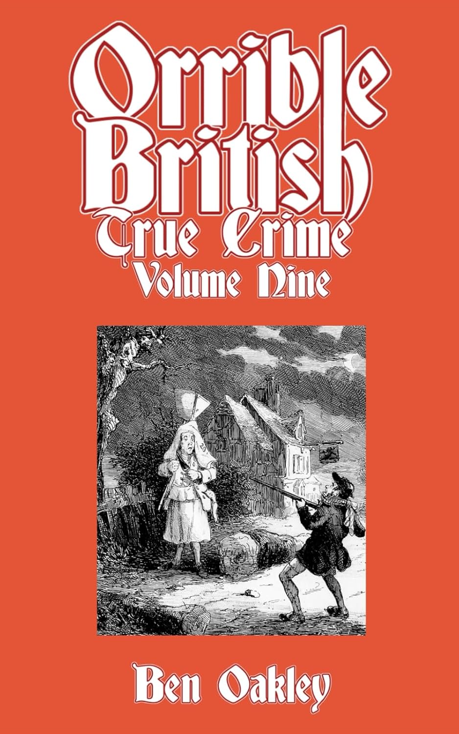 Orrible British True Crime Volume 9: 18 Dark Tales from Britain's Criminal Archives by Ben Oakley