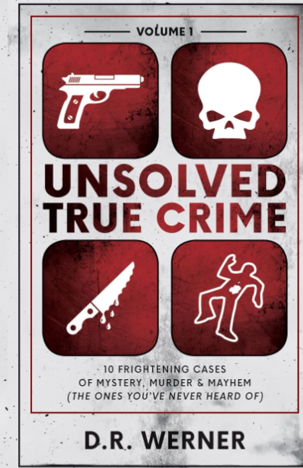 Unsolved True Crime: 10 Frightening Cases of Mystery, Murder and Mayhem (The Ones You've Never Heard of) Volume 1 by D.R. Werner