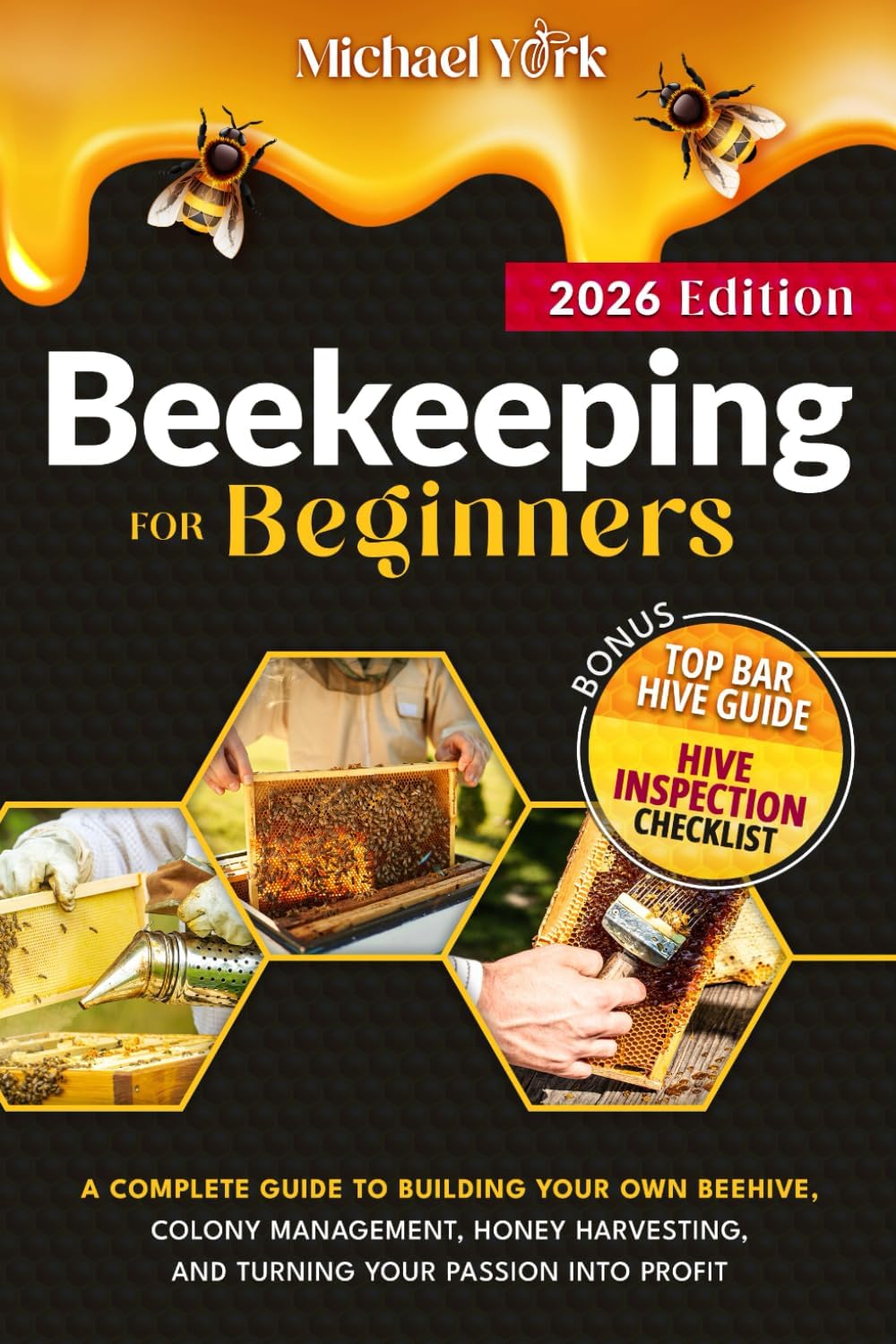 Beekeeping for Beginners: A Complete Guide to Building Your Own Beehive, Colony Management, Honey Harvesting, and Turning Your Passion into Profit | + BONUS: Hive Inspection Checklist by Michael York
