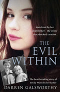 The Evil Within: Murdered by her stepbrother – the crime that shocked a nation. The heartbreaking story of Becky Watts by her father by Darren Galsworthy