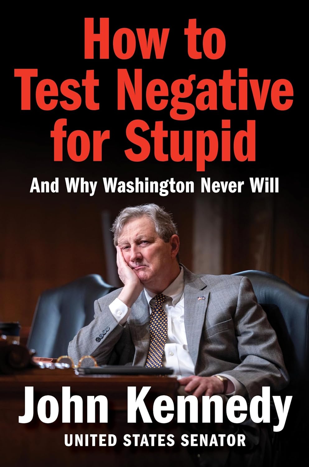 How to Test Negative for Stupid: And Why Washington Never Will―A Senator's Funny and Perceptive Takedown of Washington Politics by John Kennedy