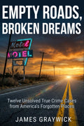Empty Roads, Broken Dreams: Twelve Unsolved True Crime Cases from America's Forgotten Places: Historical Murder Mysteries and Cold Cases from the Rust Belt to the Alaskan Wilderness by James Graywick