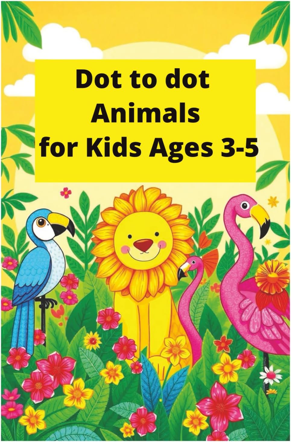 Dot to Dot Animals for Kids Ages 3-5: Fun and Easy Connect the Dots Activity Book with Cute Animal Pictures to Learn Numbers, Count, and Color for Toddlers and Preschoolers by Jake Everett