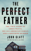 The Perfect Father: The True Story of Chris Watts, His All-American Family, and a Shocking Murder by John Glatt