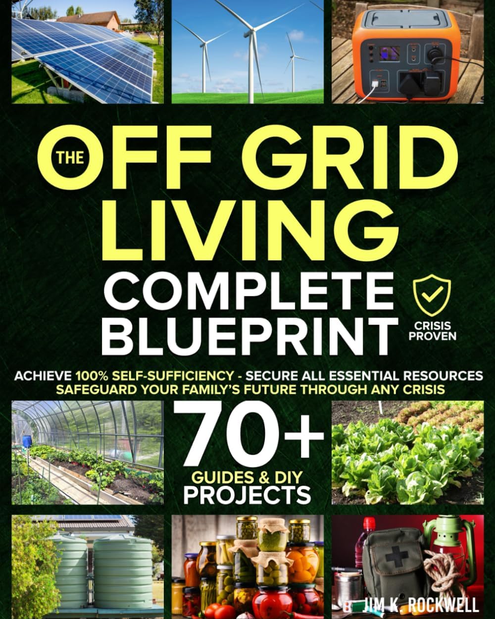 The Off-Grid Living Blueprint: Complete & Proven DIY Solutions to Achieve 100% Self-Sufficiency. Secure All Essential Resources, Fortify Your Home & Safeguard Your Family’s Future Through Any Crisis by Jim K. Rockwell