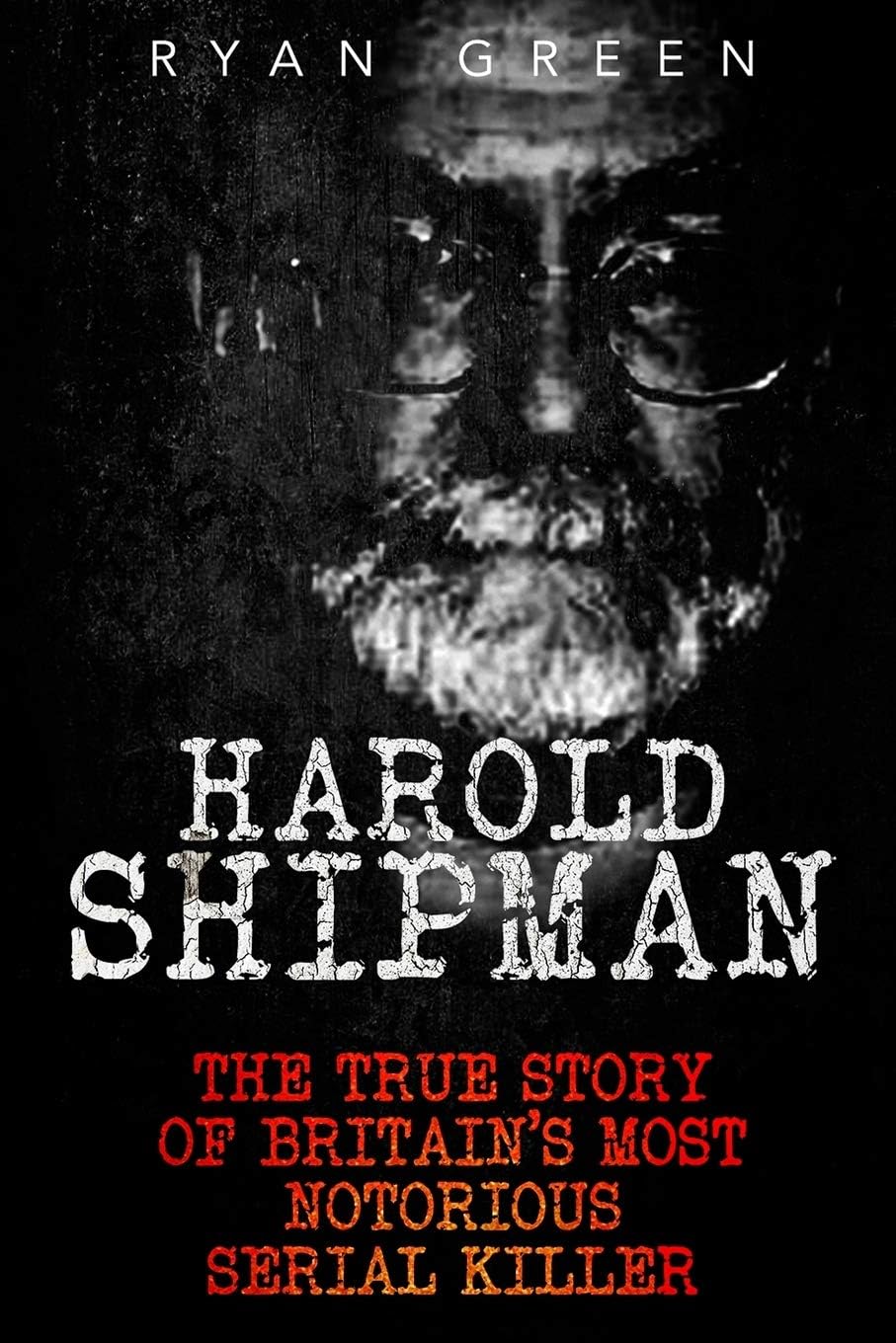 Harold Shipman: The True Story of Britain's Most Notorious Serial Killer (True Crime) by Ryan Green