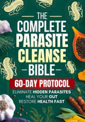 The Complete Parasite Cleanse Bible: A Natural Detox Program to Eliminate Hidden Parasites, Heal Your Gut and Restore Health Fast—Includes a 60-Day Protocol, Herbal Remedies, and Long-Term Protection by Elena Lorne