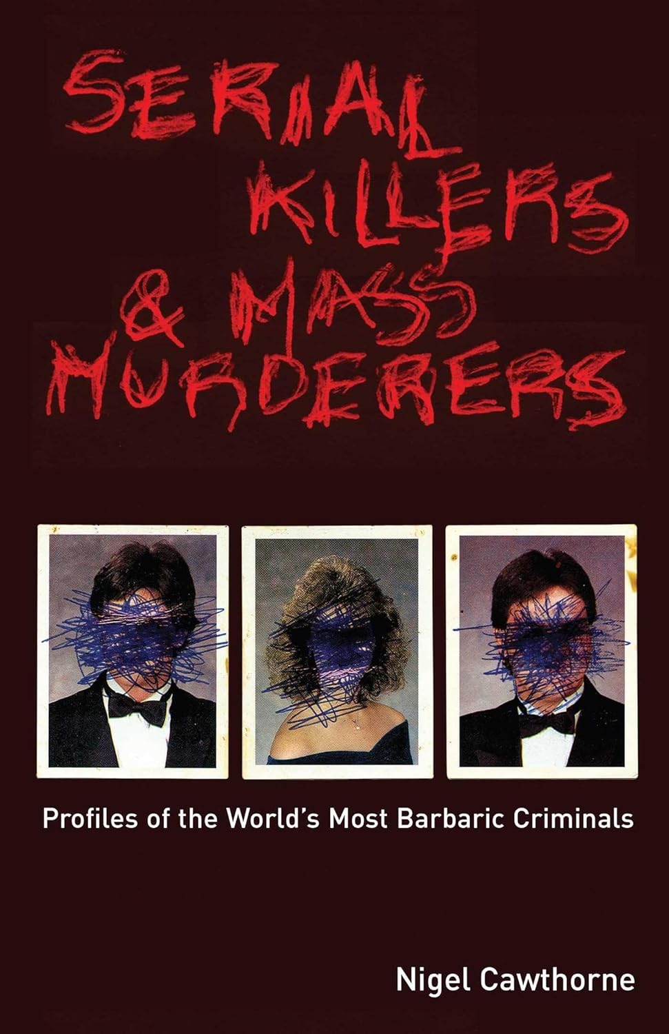 Serial Killers and Mass Murderers: Profiles of the World's Most Barbaric Criminals by Nigel Cawthorne