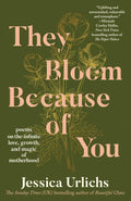 They Bloom Because of You: Poems on the Infinite Love, Growth, and Magic of Motherhood by Jessica Urlichs