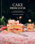 Cake From Lucie: Recipes and Techniques from the French Countryside to New York City: A Baking Book by Lucie Franc de Ferriere