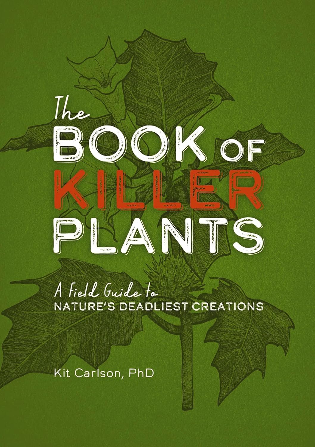 The Book of Killer Plants: A Field Guide to Nature's Deadliest Creations by Dr. Kit Carlson