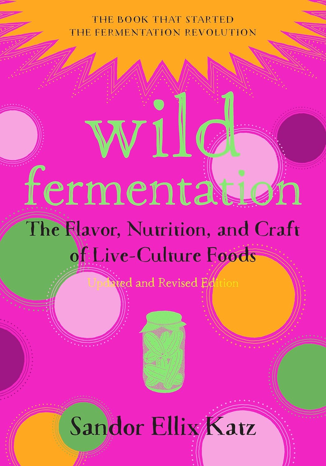 Wild Fermentation: The Flavor, Nutrition, and Craft of Live-Culture Foods, 2nd Edition by Sandor Ellix Katz