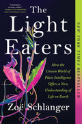 The Light Eaters: How the Unseen World of Plant Intelligence Offers a New Understanding of Life on Earth by Zoë Schlanger