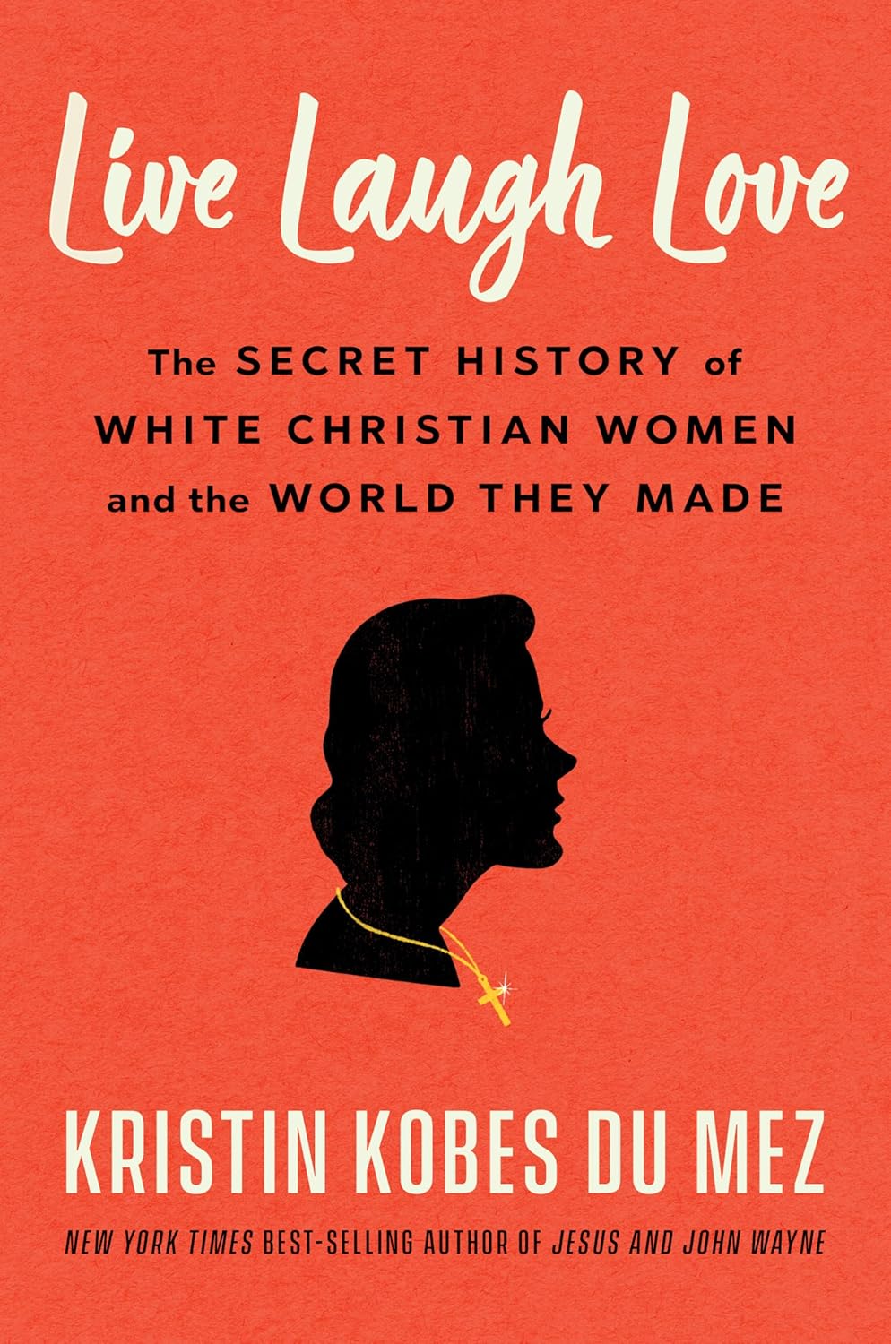 Live Laugh Love: The Secret History of White Christian Women and the World They Made by Kristin Kobes Du Mez