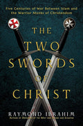 The Two Swords of Christ: Five Centuries of War between Islam and the Warrior Monks of Christendom by Raymond Ibrahim