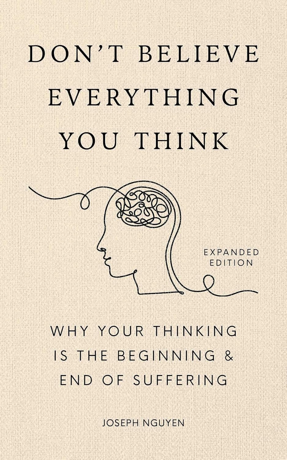 Don't Believe Everything You Think (Expanded Edition): Why Your Thinking Is The Beginning & End Of Suffering (Books By Joseph Nguyen) by Joseph Nguyen