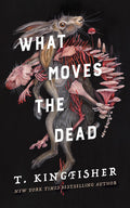 What Moves the Dead (Sworn Soldier, 1) by T Kingfisher