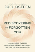 Rediscovering the Forgotten You: Take Back Your Passion, Reignite Your Dreams, and Embrace the Life You Were Created to Live by Joel Osteen