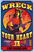 Wreck Your Heart: A Mystery by Lori Rader-Day