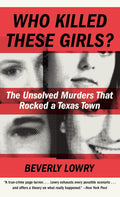 Who Killed These Girls?: The Unsolved Murders That Rocked a Texas Town by Beverly Lowry