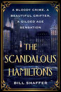 The Scandalous Hamiltons: A Bloody Crime, a Beautiful Grifter, a Gilded Age Sensation by Bill Shaffer
