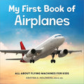 My First Book of Airplanes: All About Flying Machines for Kids by Kristina A. Holzweiss MSLIS MA