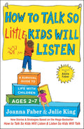 How to Talk so Little Kids Will Listen: A Survival Guide to Life with Children Ages 2-7 (The How To Talk Series) by Joanna Faber