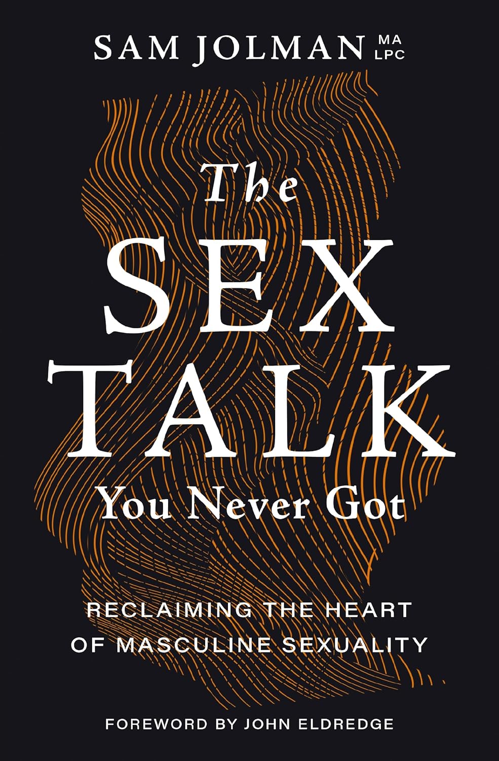 The Sex Talk You Never Got: Reclaiming the Heart of Masculine Sexuality by Sam Jolman