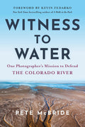 Witness to Water: One Photographer's Mission to Defend the Colorado River by Pete McBride