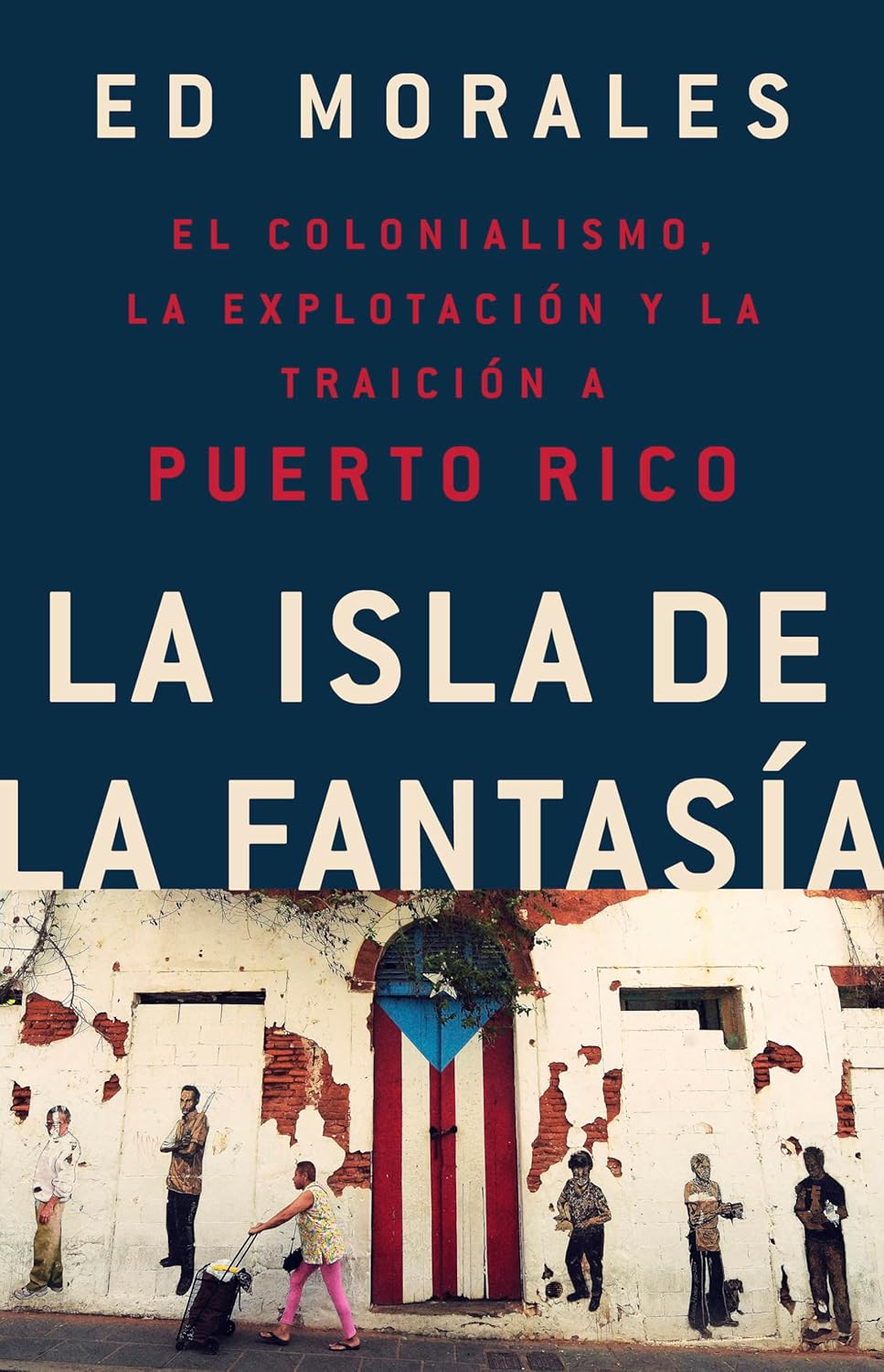 La isla de la fantasia: El colonialismo, la explotacion y la traicion a Puerto Rico (Spanish Edition) by Ed Morales