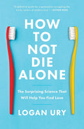 How to Not Die Alone: The Surprising Science That Will Help You Find Love by Logan Ury