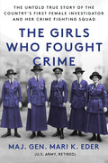 The Girls Who Fought Crime: The Untold True Story of the Country’s First Female Investigator and Her Crime Fighting Squad by Maj. Gen. Mari K. Eder