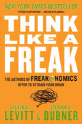 Think Like a Freak: The Authors of Freakonomics Offer to Retrain Your Brain by Steven D. Levitt