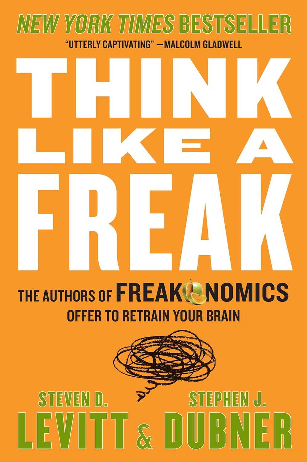 Think Like a Freak: The Authors of Freakonomics Offer to Retrain Your Brain by Steven D. Levitt