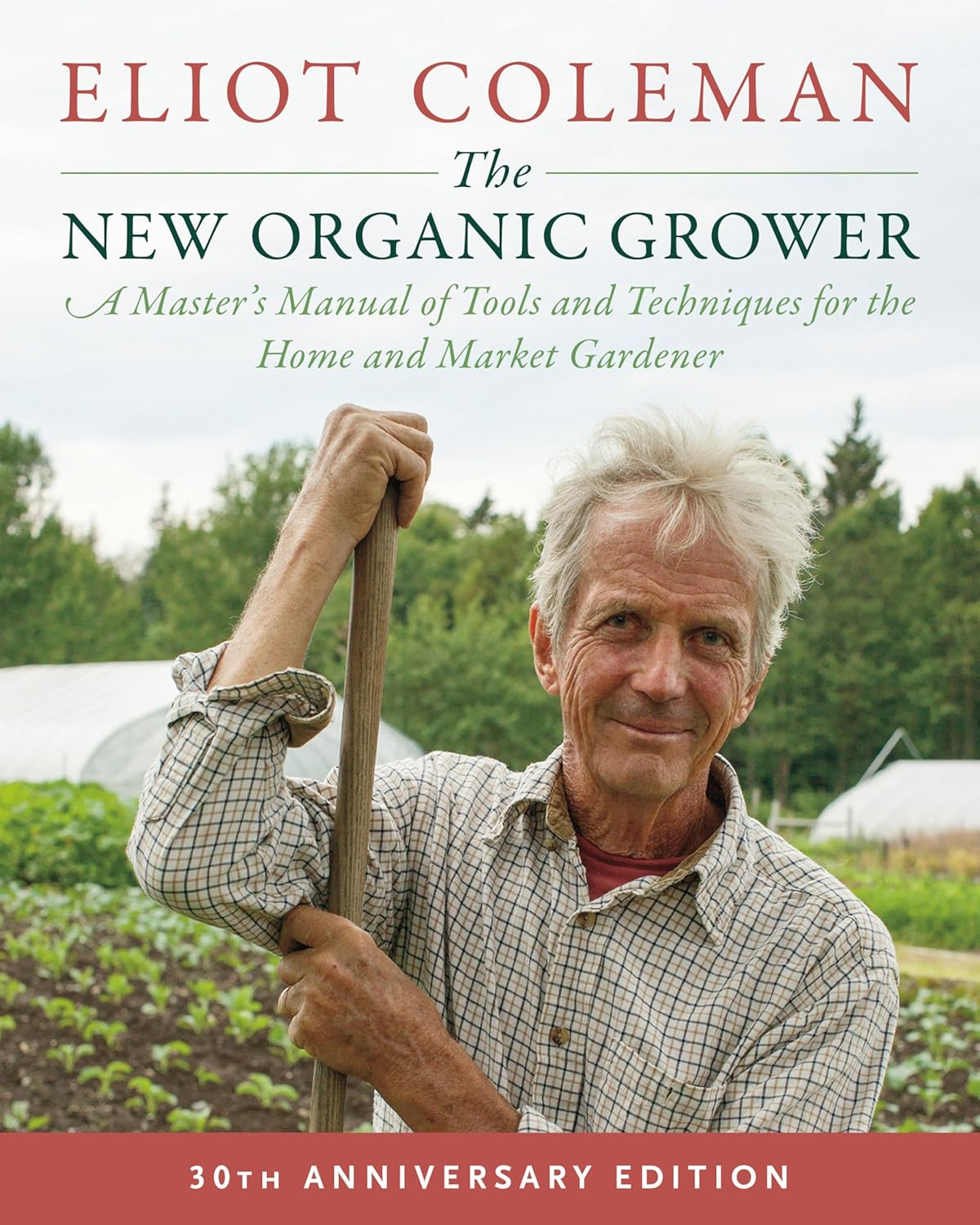 The New Organic Grower, 3rd Edition: A Master's Manual of Tools and Techniques for the Home and Market Gardener, 30th Anniversary Edition by Eliot Coleman