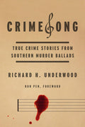 CrimeSong: True Crime Stories from Southern Murder Ballads by Richard H. Underwood