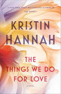 The Things We Do for Love: A Novel by Kristin Hannah