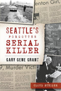 Seattle's Forgotten Serial Killer: Gary Gene Grant (True Crime) by Cloyd Steiger