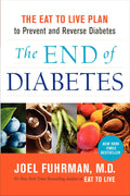 The End of Diabetes: The Eat to Live Plan to Prevent and Reverse Diabetes (Eat for Life) by Joel Fuhrman M.D.