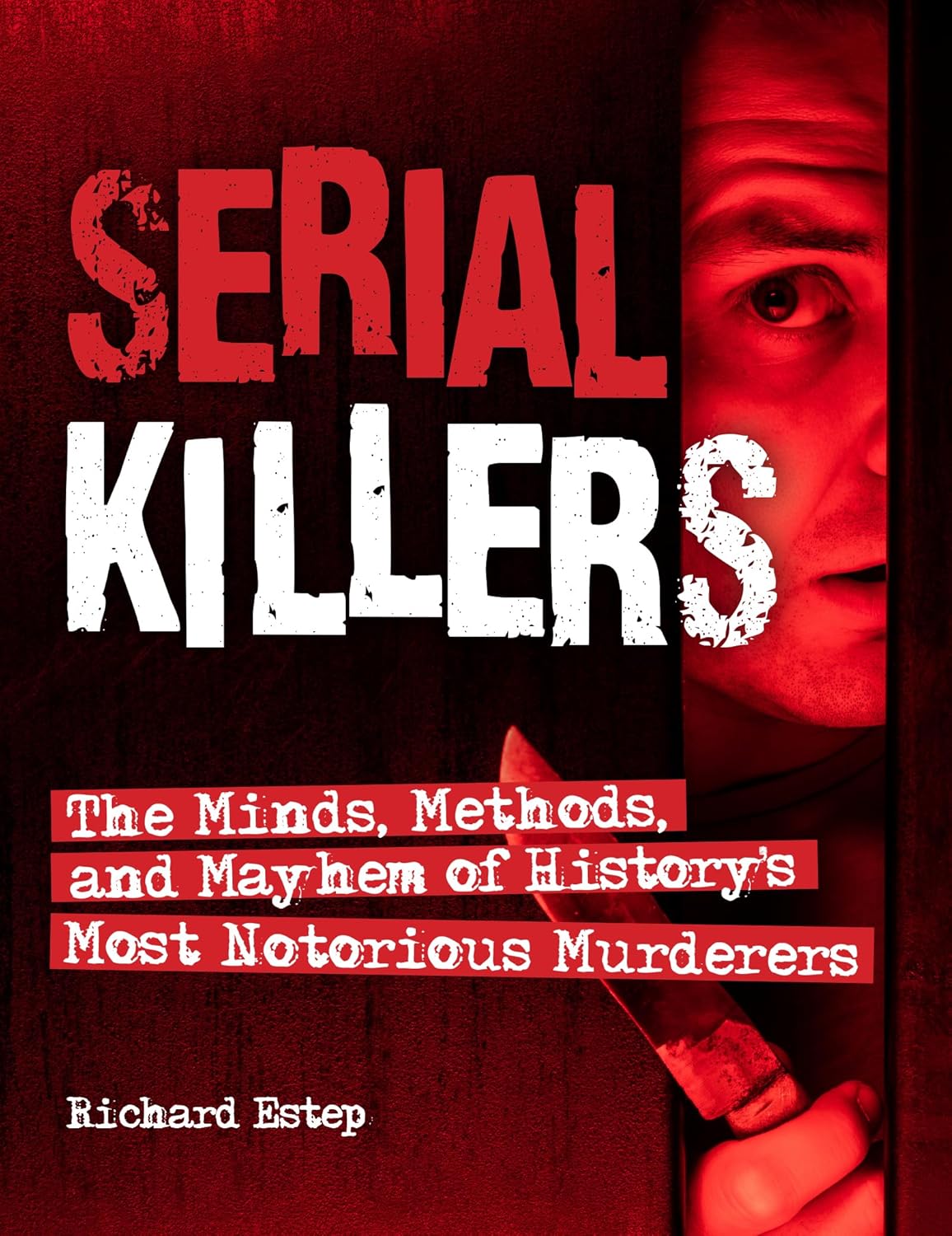 Serial Killers: The Minds, Methods, and Mayhem of History's Most Notorious Murderers (Dark Minds True Crimes) by Richard Estep