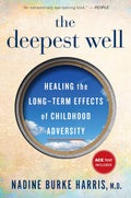The Deepest Well: Healing the Long-Term Effects of Childhood Trauma and Adversity―A Transformative Guide to Understanding Childhood Trauma and Health by Nadine Burke Harris