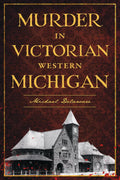 Murder in Victorian Western Michigan (True Crime) by Michael Delaware