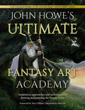 John Howe's Ultimate Fantasy Art Academy: Inspiration, approaches and techniques for drawing and painting the fantasy realm by John Howe