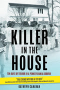 Killer in the House: Ten Days of Terror in a Pennsylvania Suburb by Kathryn Canavan