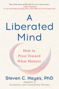 A Liberated Mind: How to Pivot Toward What Matters by Steven C. Hayes PhD