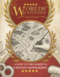 Worlds Unfolded A Guide to Cartography & Fantasy Mapmaking: The Step-by-Step Art of Creating Worlds Worth Getting Lost In by Sophie Barton