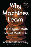 Why Machines Learn: The Elegant Math Behind Modern AI by Anil Ananthaswamy