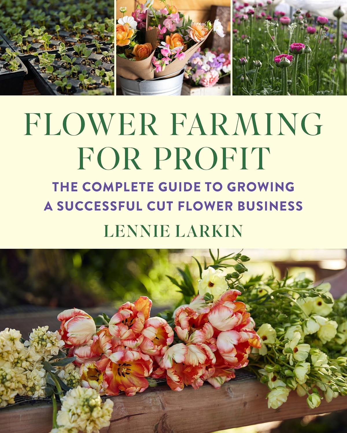 Flower Farming for Profit: The Complete Guide to Growing a Successful Cut Flower Business by Lennie Larkin
