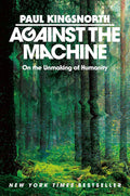 Against the Machine: On the Unmaking of Humanity by Paul Kingsnorth