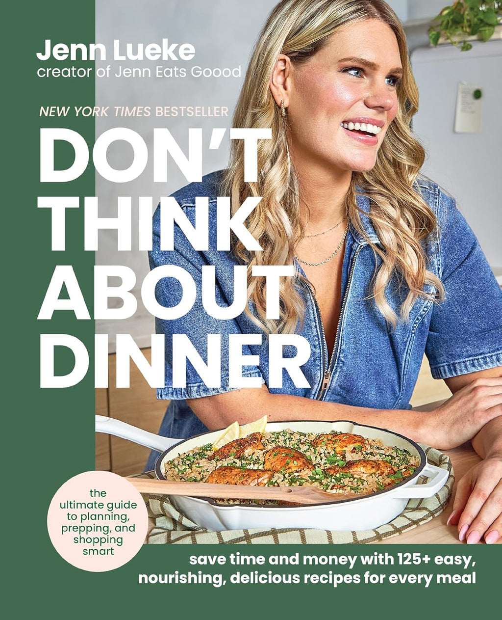 Don’t Think About Dinner: Save Time and Money with 125+ Easy, Nourishing, Delicious Recipes for Every Meal by Jenn Lueke